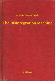 Title: The Disintegration Machine, Author: Arthur Conan Doyle