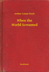 Title: When the World Screamed, Author: Arthur Conan Doyle