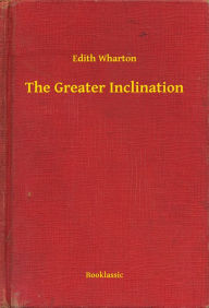 Title: The Greater Inclination, Author: Edith Wharton