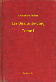 Title: Les Quarante-cinq - Tome I, Author: Alexandre Dumas