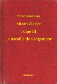 Title: Micah Clarke - Tome III - La Bataille de Sedgemoor, Author: Arthur Conan Doyle