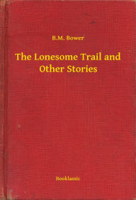 Title: The Lonesome Trail and Other Stories, Author: B.M. Bower