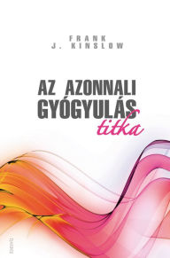 Title: Az azonnali gyógyulás titka, Author: Frank J. Kinslow