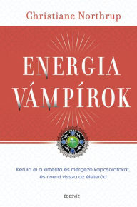 Title: Energiavámpírok: Kerüld el a kimeríto és mérgezo kapcsolatokat, és nyerd vissza az életerod, Author: Christiane Northrup