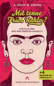 Title: Mit tenne Frida Kahlo?: Kivételes nok, akik nem ismertek akadályt, Author: Elizabeth Foley