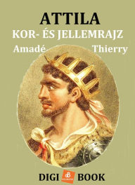 Title: Attila. Kor- és jellemrajz, Author: Amadé Thierry