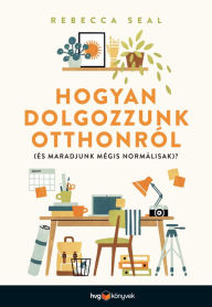 Title: Hogyan dolgozzunk otthonról - és maradjunk mégis normálisak??: (És maradjunk mégis normálisak?), Author: Rebecca Seal