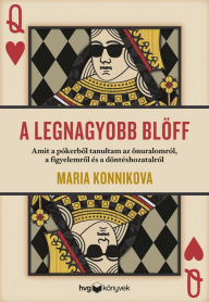 Title: A legnagyobb blöff: Amit a pókerbol tanultam az önuralomról, a figyelemrol és a döntéshozatalról, Author: Maria Konnikova