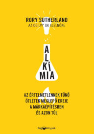 Title: Alkímia: Az értelmetlennek tuno ötletek meglepo ereje a márkaépítésben és azon túl, Author: Rory Sutherland