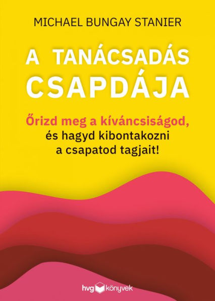 A tanácsadás csapdája: Orizd meg a kíváncsiságod, és hagyd kibontakozni a csapatod tagjait!