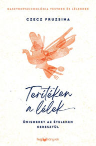 Title: Terítéken a lélek: Önismeret az ételeken keresztül, Author: Czecz Fruzsina