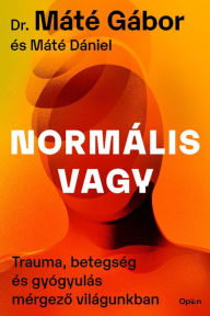 Title: Normális vagy: Trauma, betegség és gyógyulás mérgezo világunkban, Author: Dr. Máté Gábor