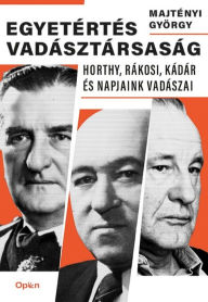 Title: Egyetértés vadásztársaság: Horthy, Rákosi, Kádár és napjaink vadászai, Author: György Majtényi
