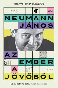 Title: Neumann János - Az ember a jövobol, Author: Ananyo Bhattacharya
