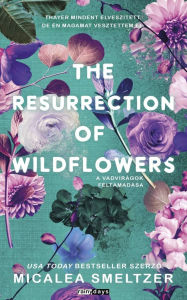 Title: The resurrection of Wildflowers: A Vadvirágok feltámadása, Author: Micalea Smeltzer