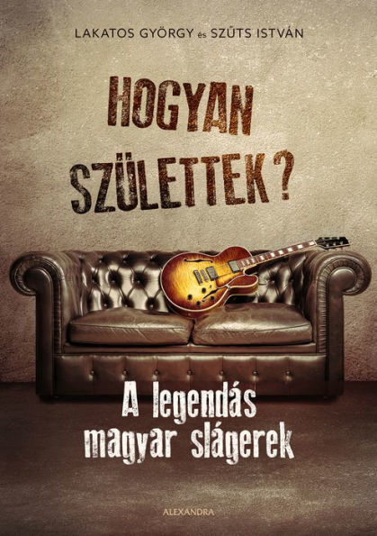 Hogyan születtek?: A legendás magyar slágerek