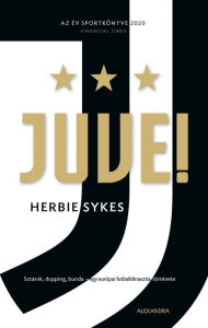 Title: Juve!: Sztárok, dopping, bunda - egy európai futballdinasztia története, Author: Herbie Sykes