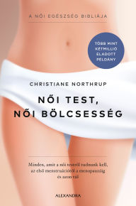 Title: Noi test, noi bölcsesség: Minden, amit a noi testrol tudnunk kell - az elso menstruációtól a menopauzáig és azon túl, Author: Christiane Northrup