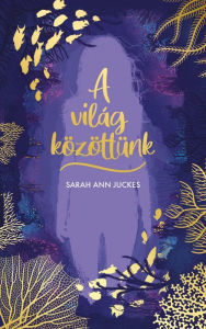 Title: A világ közöttünk, Author: Sarah Ann Juckes