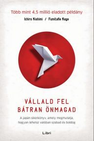Title: Vállald fel bátran önmagad: A japán sikerkönyv, amely megmutatja, hogyan lehetsz valóban szabad és boldog, Author: Ichiro Kishimi