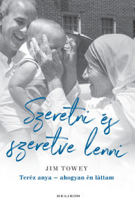 Title: Szeretni és szeretve lenni - Teréz anya - ahogyan én láttam, Author: Jim Towey