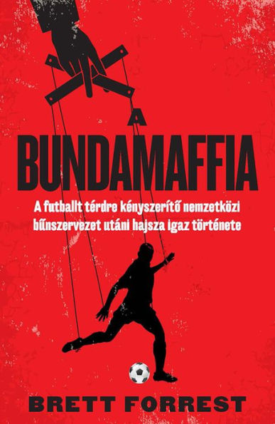 A Bundamaffia: A futballt térdre kényszeríto nemzetközi bunszervezet utáni hajsza igaz története