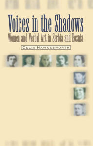 Title: Voices in the Shadows: Women and Verbal Art in Serbia and Bosnia, Author: Celia Hawkesworth