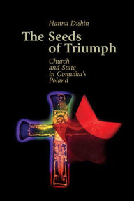 Title: The Seeds of Triumph: Church and State in Gomulka's Poland, Author: Hannah Diskin