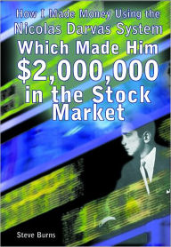 Title: How I Made Money Using the Nicolas Darvas System, Which Made Him $2,000,000 in the Stock Market, Author: Steve Burns