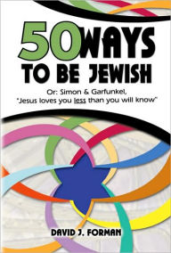 Title: 50 Ways to be Jewish: Or, Simon & Garfunkel, Jesus loves you less than you will know, Author: David J Forman