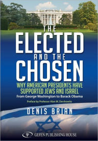 Title: The Elected and the Chosen: Why American Presidents Have Supported the Jews and Israel, Author: Denis Brian