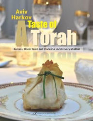 Title: A Taste of Torah: Recipes, Divrei Torah and Stories to Enrich Every Shabbat, Author: Aviv Harkov