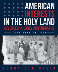 Title: American Interests in the Holy Land Revealed in Early Photographs, Author: Lenny Ben-David