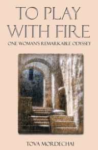 Title: To Play With Fire: One Woman's Remarkable Odyssey, Author: Tova Mordechai