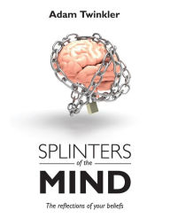 Title: Splinters of the mind: The reflections of your beliefs, Author: Adam Twinkler