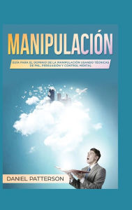Title: Manipulación: Guía para el Dominio de la Manipulación Usando Técnicas de PNL, Persuasión y Control Mental, Author: Daniel Patterson