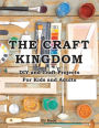 The Craft Kingdom: DIY and Craft Projects for Kids and Adults