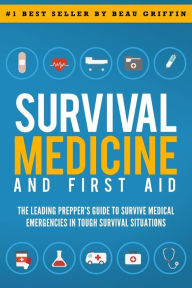 Title: Survival Medicine & First Aid: The Leading Prepper's Guide to Survive Medical Emergencies in Tough Survival Situations, Author: Beau Griffin
