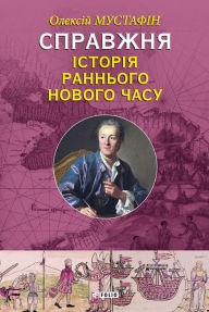 Title: Spravzhnja istorija rann'ogo Novogo chasu, Author: Oleksij Mustafin