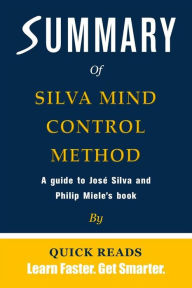 Title: Summary of The Silva Mind Control Method by Jose Silva and Philip Miele: The Revolutionary Program by the Founder of the World's Most Famous Mind Control Course, Author: Quick Reads