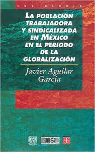 La poblacion trabajadora y sindicalizada en Mexico en el periodo de la globalizacion