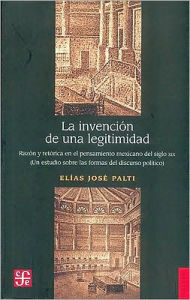 La invencion de una legitimidad. Razon y retorica en el pensamiento mexicano del siglo XIX. (Un estudio sobre las formas del discurso politico)