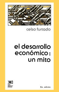 Title: El Desarrollo Economico: Un Mito / Edition 6, Author: Celso Furtado