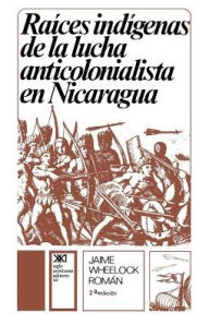 Title: Raices Indigenas de la Lucha Anticolonialista, Author: Jaime Wheelock Roman