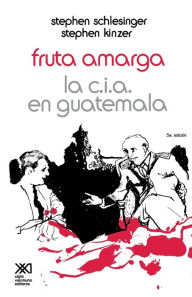 Title: Fruta Amarga: La CIA En Guatemala, Author: Stephen Schlesinger