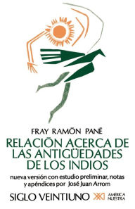 Title: Relacion Acerca de las Antiguedades de los Indios: El Primer Tratado Escritio en America / Edition 1, Author: Fray Ramon Pane