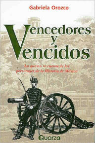 Vencedores y Vencidos: Lo Que Se Cuenta de Los Personajes de La Historia de Mexico