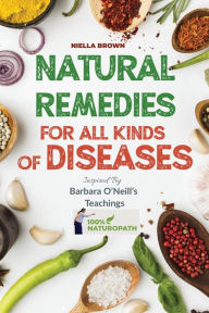 Title: Natural Remedies For All Kind of Disease Inspired by Barbara O'Neill's Teachings: Over 50 Natural Recipes That Provides Remedies For Disease like, Cancer, Kidney, Inflammation, Kidney, Heart, Diabetes And More, Author: Nielle Brown