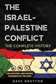 Title: Israel And Palestine The Complete History: The Historic And Secret Dynamics Of The Israeli-Palestinian Conflict, Author: Dave Drayton