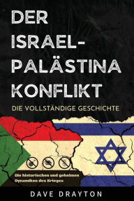 Title: Israel und Palï¿½stina - Die komplette Geschichte: Die historischen und geheimen Dynamiken des israelisch-palï¿½stinensischen Konflikts, Author: Dave Drayton